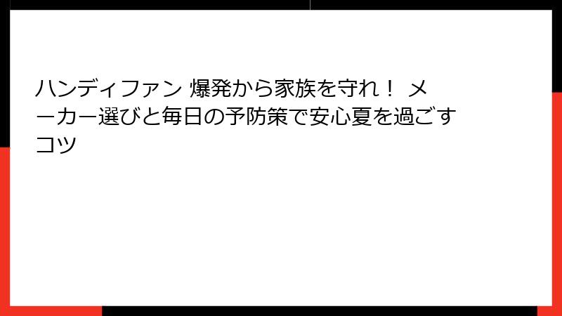 ハンディファン 爆発から家族を守れ！ メーカー選びと毎日の予防策で安心夏を過ごすコツ