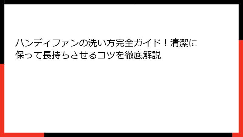 ハンディファンの洗い方完全ガイド！清潔に保って長持ちさせるコツを徹底解説