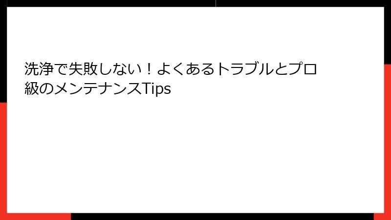 洗浄で失敗しない！よくあるトラブルとプロ級のメンテナンスTips