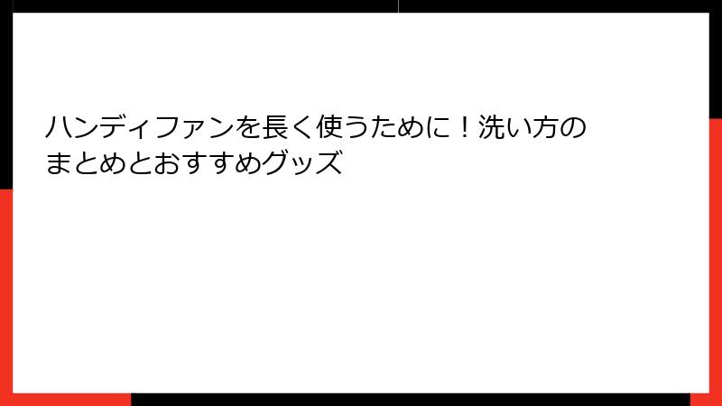 ハンディファンを長く使うために！洗い方のまとめとおすすめグッズ