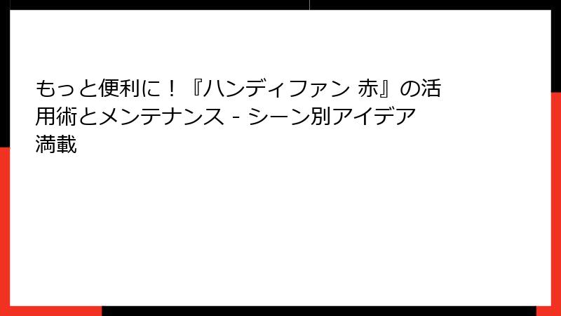 もっと便利に！『ハンディファン 赤』の活用術とメンテナンス - シーン別アイデア満載
