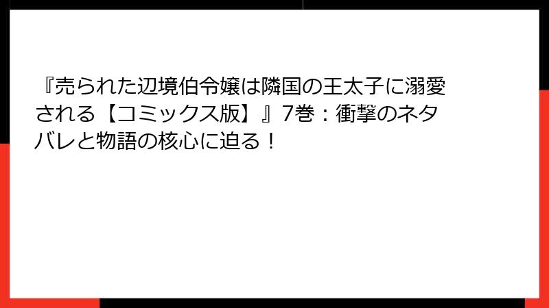 『売られた辺境伯令嬢は隣国の王太子に溺愛される【コミックス版】』7巻：衝撃のネタバレと物語の核心に迫る！