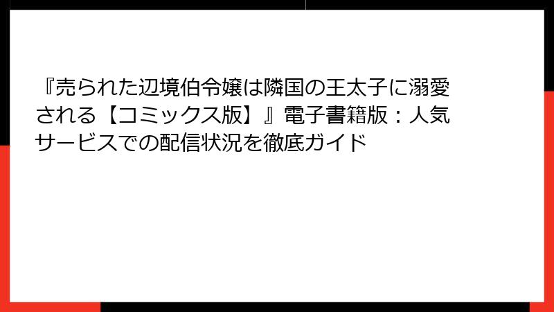 『売られた辺境伯令嬢は隣国の王太子に溺愛される【コミックス版】』電子書籍版：人気サービスでの配信状況を徹底ガイド