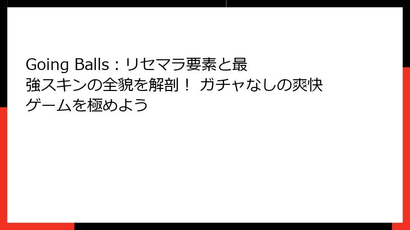 Going Balls：リセマラ要素と最強スキンの全貌を解剖！ ガチャなしの爽快ゲームを極めよう