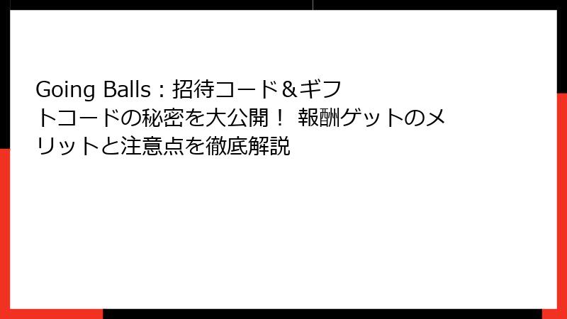 Going Balls：招待コード＆ギフトコードの秘密を大公開！ 報酬ゲットのメリットと注意点を徹底解説