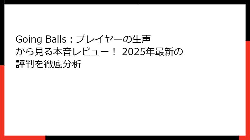 Going Balls：プレイヤーの生声から見る本音レビュー！ 2025年最新の評判を徹底分析