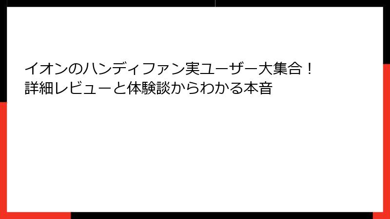 イオンのハンディファン実ユーザー大集合！詳細レビューと体験談からわかる本音