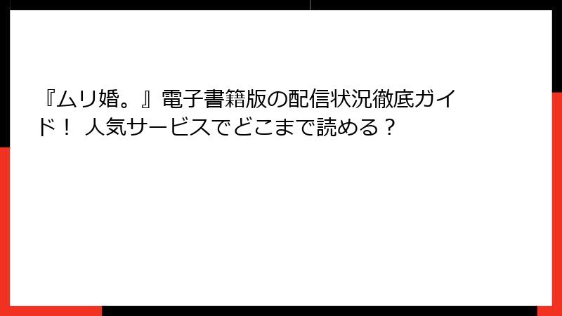 『ムリ婚。』電子書籍版の配信状況徹底ガイド！ 人気サービスでどこまで読める？