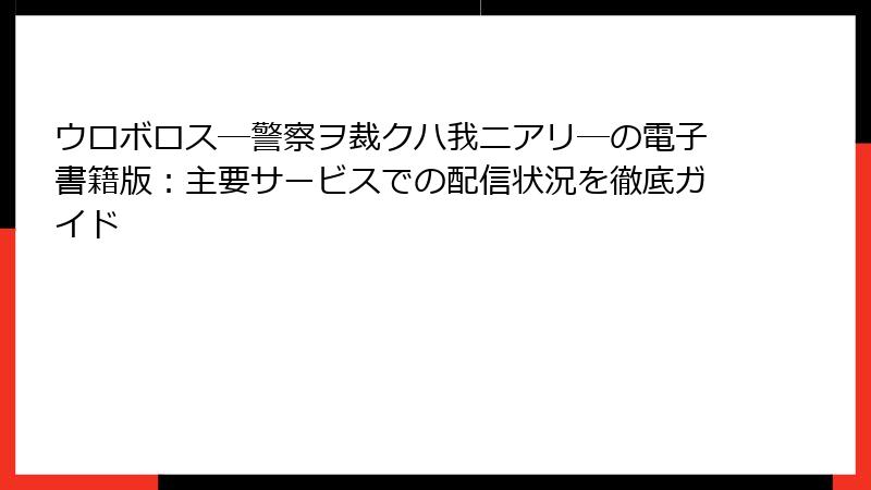 ウロボロス―警察ヲ裁クハ我ニアリ―の電子書籍版：主要サービスでの配信状況を徹底ガイド
