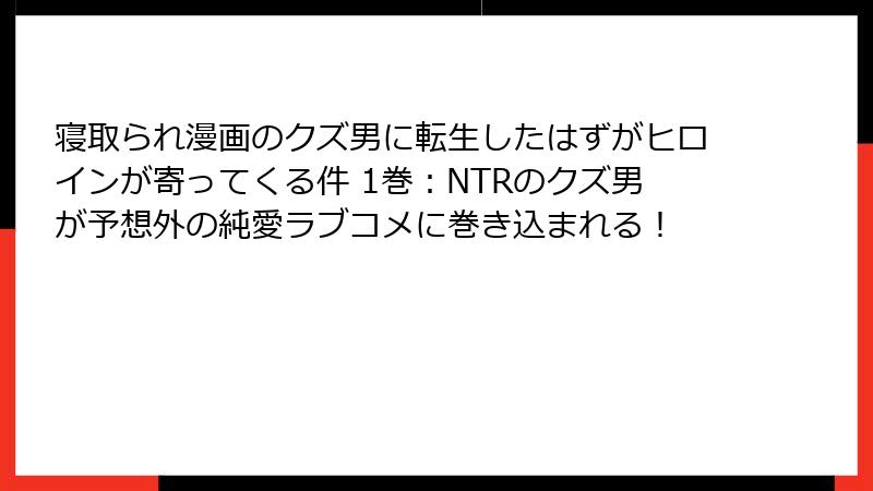 寝取られ漫画のクズ男に転生したはずがヒロインが寄ってくる件 1巻：NTRのクズ男が予想外の純愛ラブコメに巻き込まれる！