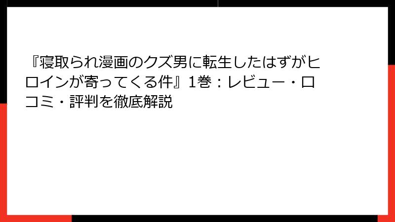 『寝取られ漫画のクズ男に転生したはずがヒロインが寄ってくる件』1巻：レビュー・口コミ・評判を徹底解説