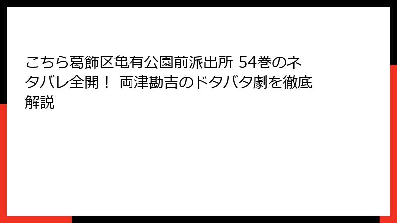 こちら葛飾区亀有公園前派出所 54巻のネタバレ全開！ 両津勘吉のドタバタ劇を徹底解説