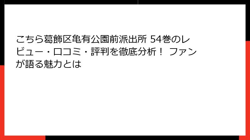 こちら葛飾区亀有公園前派出所 54巻のレビュー・口コミ・評判を徹底分析！ ファンが語る魅力とは