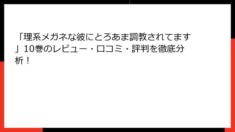 「理系メガネな彼にとろあま調教されてます」10巻のレビュー・口コミ・評判を徹底分析！