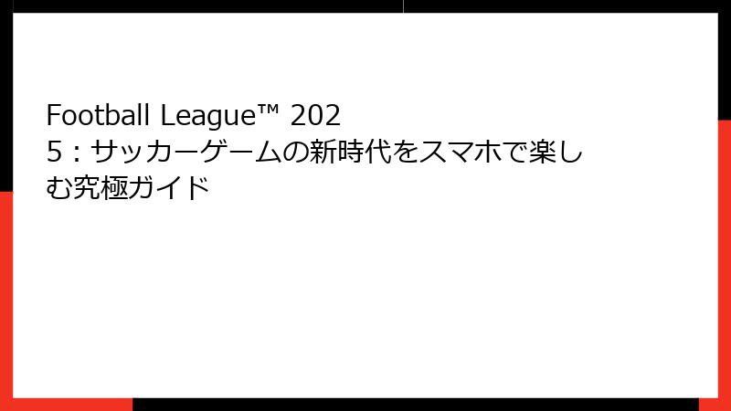 Football League™ 2025：サッカーゲームの新時代をスマホで楽しむ究極ガイド