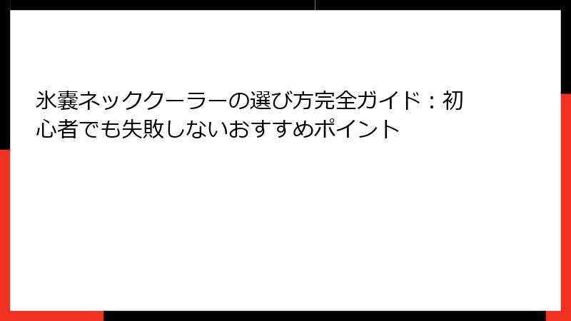 氷嚢ネッククーラーの選び方完全ガイド：初心者でも失敗しないおすすめポイント