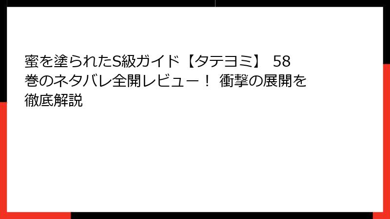 蜜を塗られたS級ガイド【タテヨミ】 58巻のネタバレ全開レビュー！ 衝撃の展開を徹底解説
