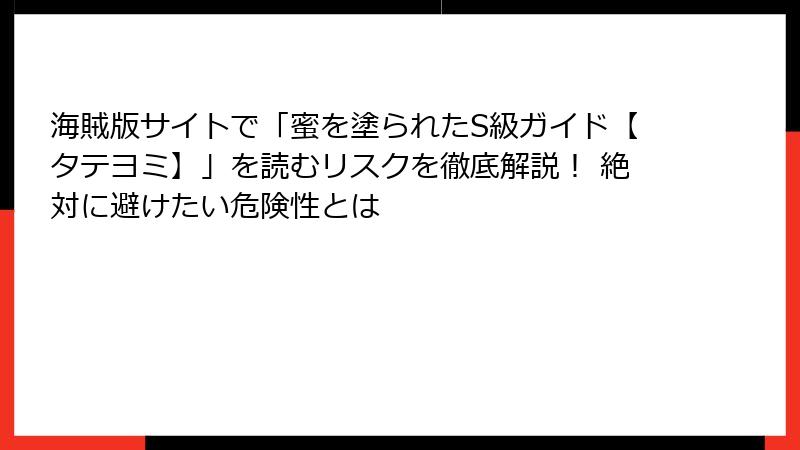 海賊版サイトで「蜜を塗られたS級ガイド【タテヨミ】」を読むリスクを徹底解説！ 絶対に避けたい危険性とは
