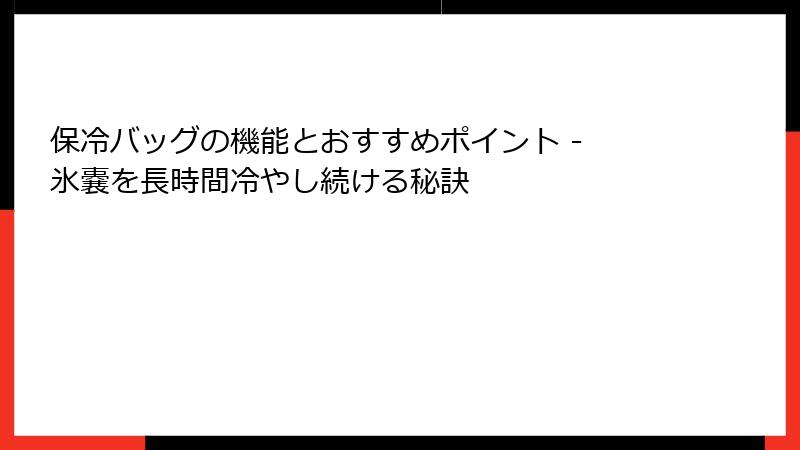 保冷バッグの機能とおすすめポイント - 氷嚢を長時間冷やし続ける秘訣