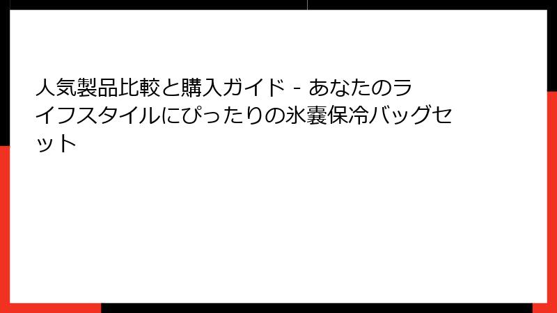 人気製品比較と購入ガイド - あなたのライフスタイルにぴったりの氷嚢保冷バッグセット