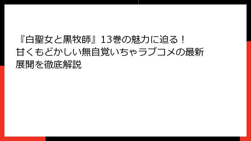 『白聖女と黒牧師』13巻の魅力に迫る！ 甘くもどかしい無自覚いちゃラブコメの最新展開を徹底解説