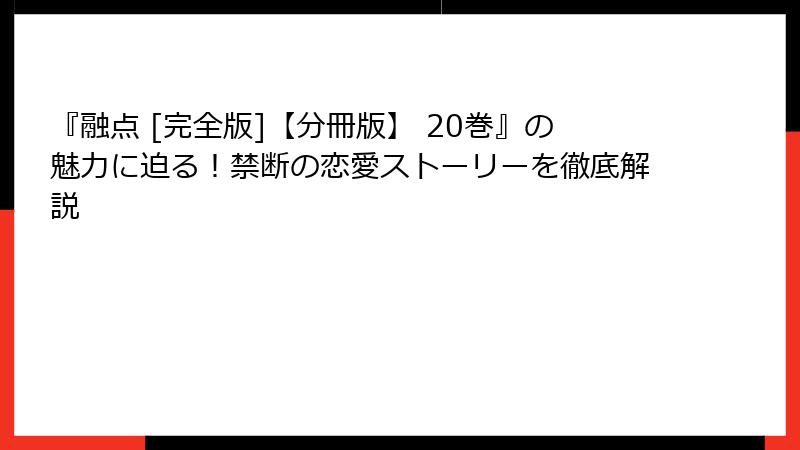 『融点 [完全版]【分冊版】 20巻』の魅力に迫る！禁断の恋愛ストーリーを徹底解説