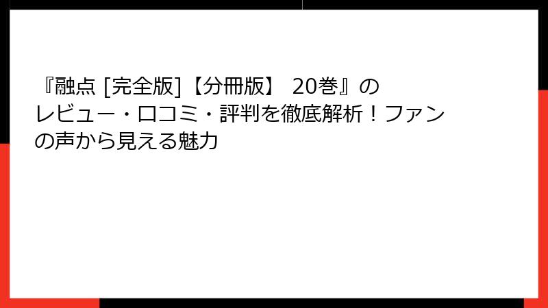 『融点 [完全版]【分冊版】 20巻』のレビュー・口コミ・評判を徹底解析！ファンの声から見える魅力