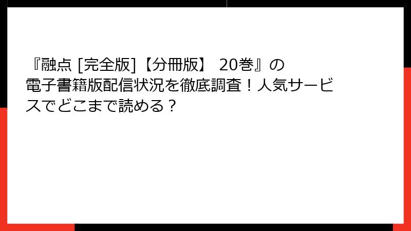 『融点 [完全版]【分冊版】 20巻』の電子書籍版配信状況を徹底調査！人気サービスでどこまで読める？