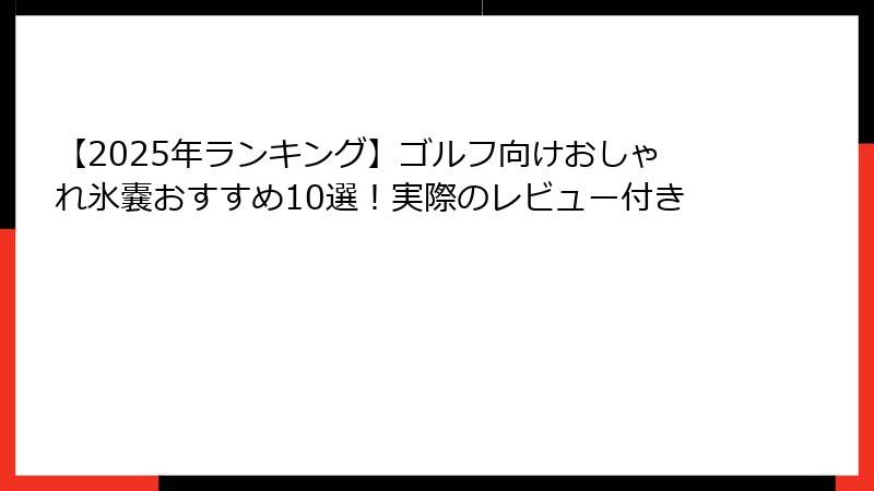 【2025年ランキング】ゴルフ向けおしゃれ氷嚢おすすめ10選！実際のレビュー付き