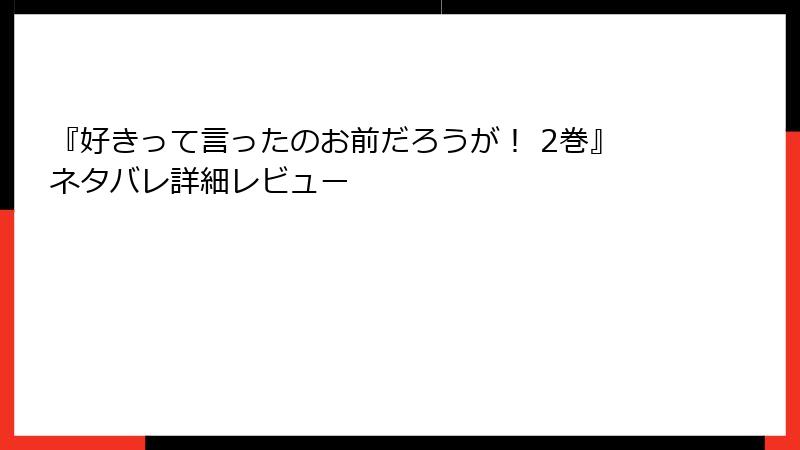 『好きって言ったのお前だろうが！ 2巻』ネタバレ詳細レビュー