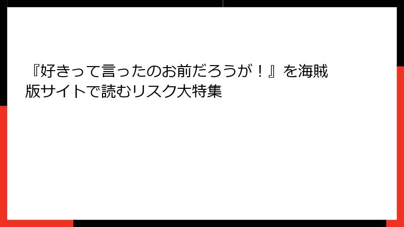 『好きって言ったのお前だろうが！』を海賊版サイトで読むリスク大特集