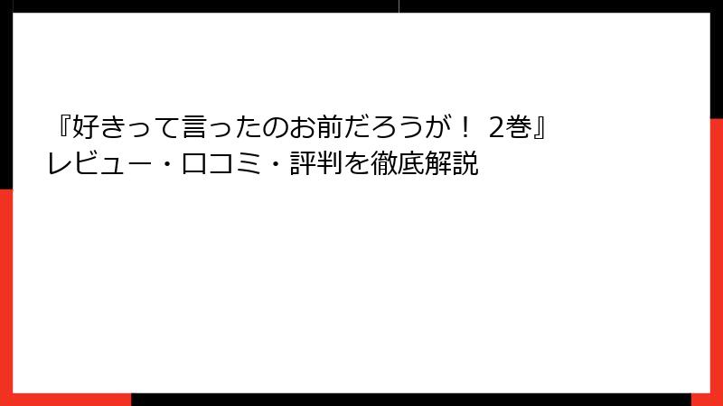 『好きって言ったのお前だろうが！ 2巻』レビュー・口コミ・評判を徹底解説