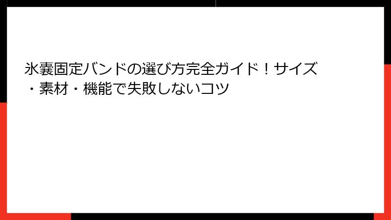 氷嚢固定バンドの選び方完全ガイド！サイズ・素材・機能で失敗しないコツ