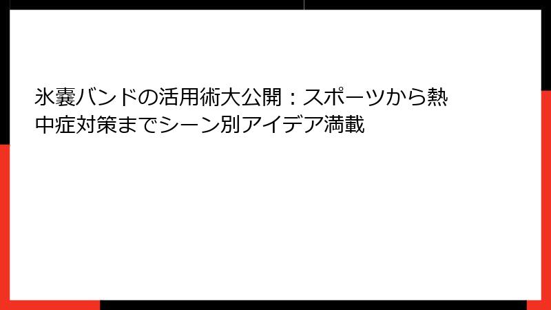 氷嚢バンドの活用術大公開:スポーツから熱中症対策までシーン別アイデア満載