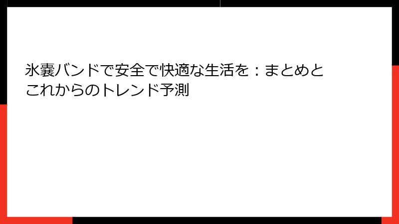 氷嚢バンドで安全で快適な生活を:まとめとこれからのトレンド予測