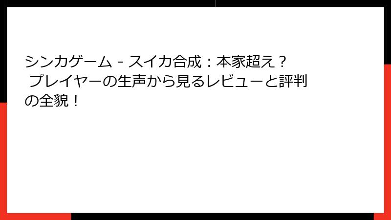 シンカゲーム - スイカ合成：本家超え？ プレイヤーの生声から見るレビューと評判の全貌！
