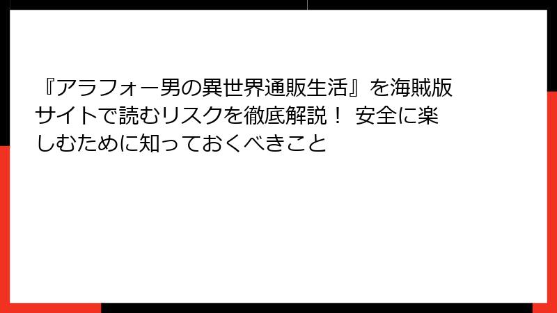 『アラフォー男の異世界通販生活』を海賊版サイトで読むリスクを徹底解説！ 安全に楽しむために知っておくべきこと