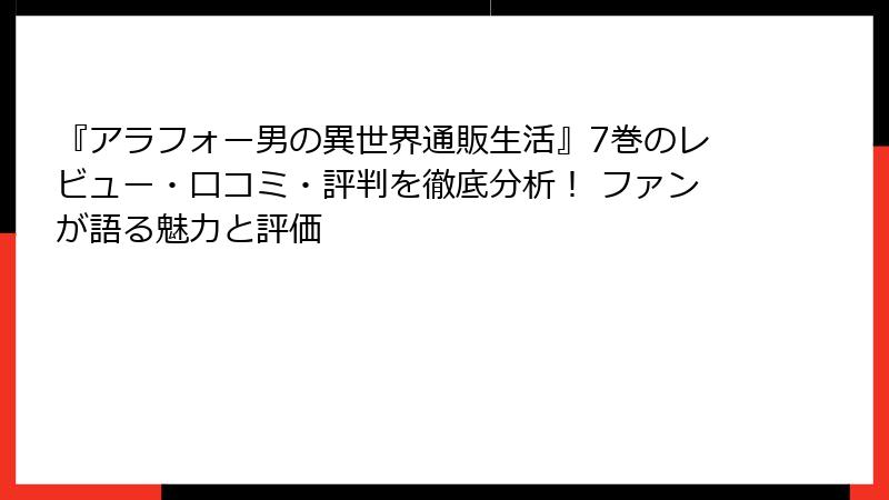 『アラフォー男の異世界通販生活』7巻のレビュー・口コミ・評判を徹底分析！ ファンが語る魅力と評価