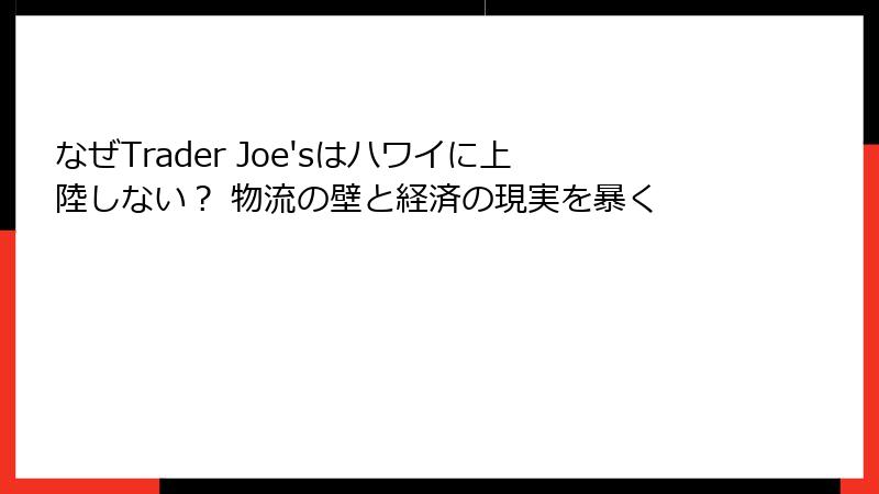なぜTrader Joe'sはハワイに上陸しない？ 物流の壁と経済の現実を暴く