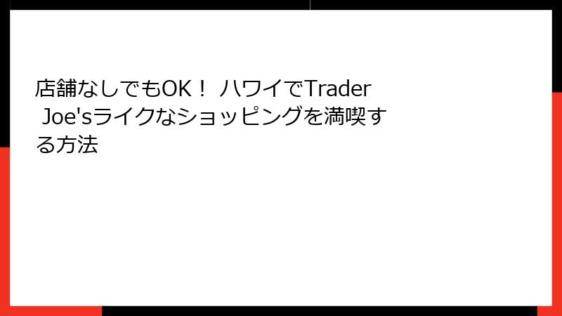 店舗なしでもOK！ ハワイでTrader Joe'sライクなショッピングを満喫する方法