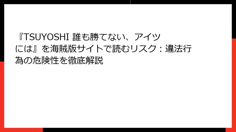 『TSUYOSHI 誰も勝てない、アイツには』を海賊版サイトで読むリスク：違法行為の危険性を徹底解説