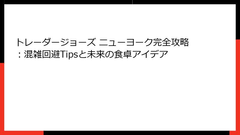 トレーダージョーズ ニューヨーク完全攻略：混雑回避Tipsと未来の食卓アイデア