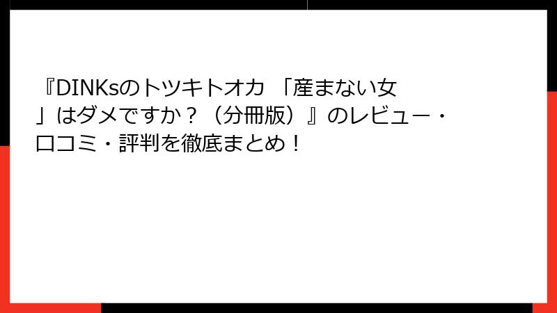 『DINKsのトツキトオカ 「産まない女」はダメですか？（分冊版）』のレビュー・口コミ・評判を徹底まとめ！