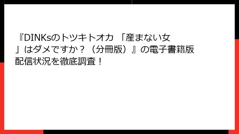 『DINKsのトツキトオカ 「産まない女」はダメですか？（分冊版）』の電子書籍版配信状況を徹底調査！