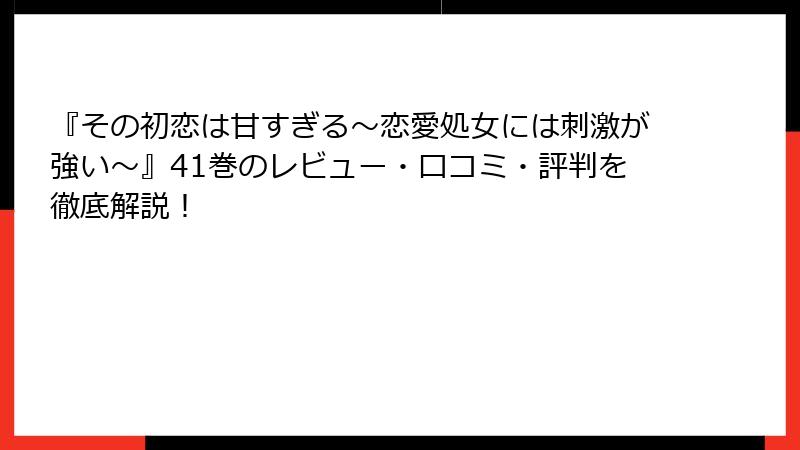 『その初恋は甘すぎる~恋愛処女には刺激が強い~』41巻のレビュー・口コミ・評判を徹底解説!