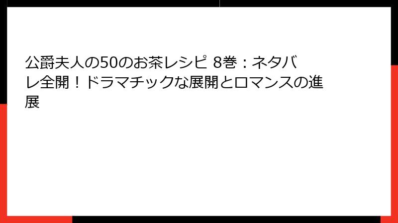 公爵夫人の50のお茶レシピ 8巻：ネタバレ全開！ドラマチックな展開とロマンスの進展