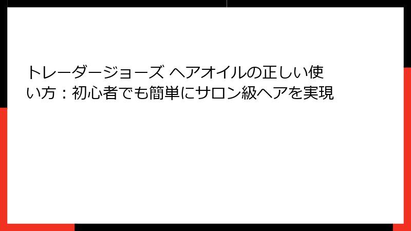 トレーダージョーズ ヘアオイルの正しい使い方：初心者でも簡単にサロン級ヘアを実現
