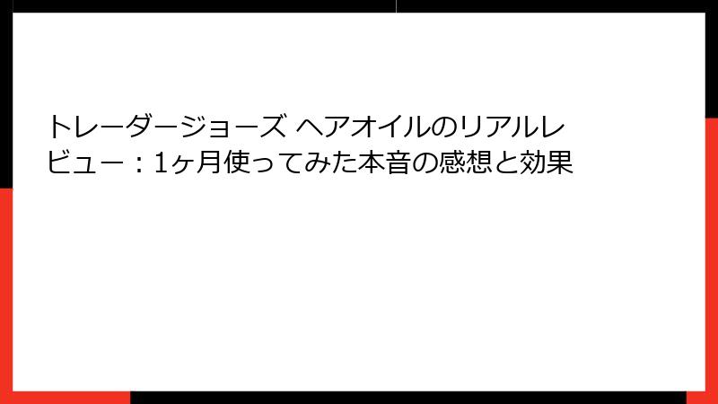 トレーダージョーズ ヘアオイルのリアルレビュー：1ヶ月使ってみた本音の感想と効果