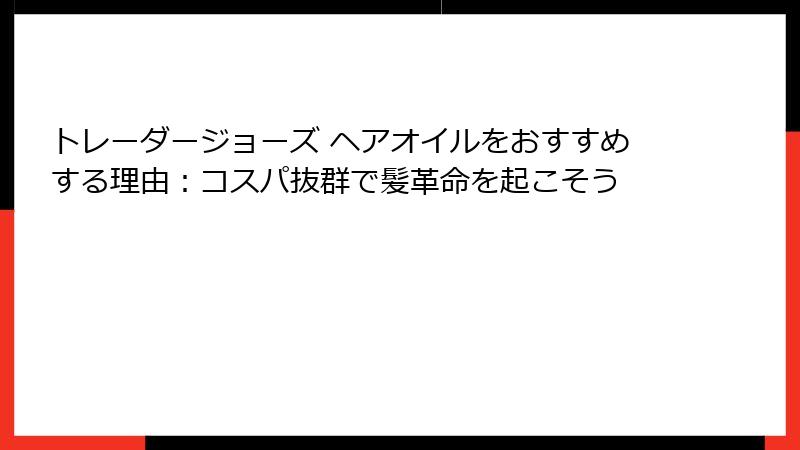 トレーダージョーズ ヘアオイルをおすすめする理由：コスパ抜群で髪革命を起こそう