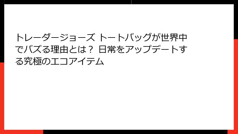 トレーダージョーズ トートバッグが世界中でバズる理由とは？ 日常をアップデートする究極のエコアイテム